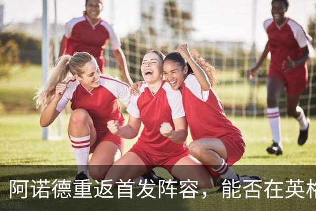 阿诺德重返首发阵容，能否在英格兰队站稳脚跟？
